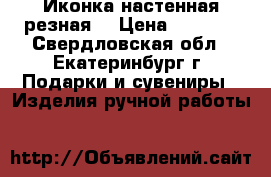Иконка настенная,резная. › Цена ­ 1 000 - Свердловская обл., Екатеринбург г. Подарки и сувениры » Изделия ручной работы   